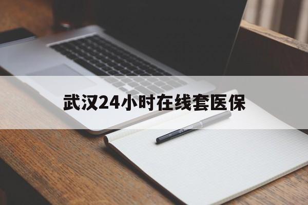 玉环最新武汉24小时在线套医保方法分析(最方便真实的玉环武汉医保服务方法)