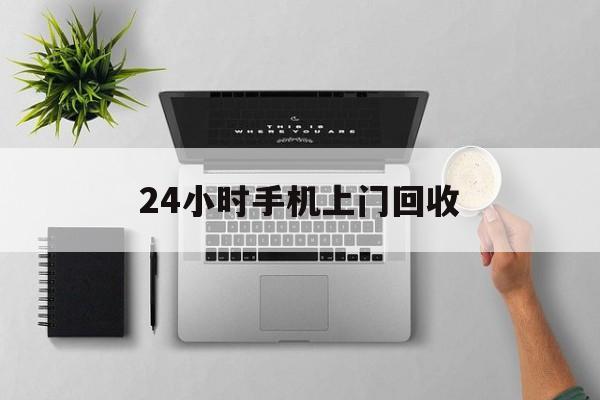 玉环最新24小时手机上门回收方法分析(最方便真实的玉环24小时手机上门回收多少钱方法)