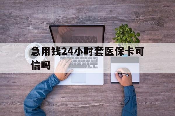 玉环最新急用钱24小时套医保卡可信吗方法分析(最方便真实的玉环急用钱套医保卡联系方式v渠道方法)