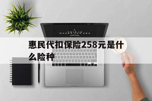 玉环最新惠民代扣保险258元是什么险种方法分析(最方便真实的玉环惠民保险是什么保险149元方法)