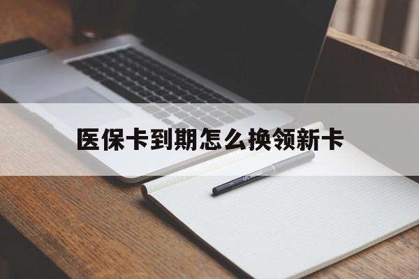 玉环最新医保卡到期怎么换领新卡方法分析(最方便真实的玉环医保卡到期了去哪里换新医保卡方法)