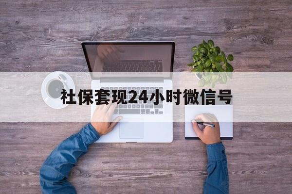 玉环最新社保套现24小时微信号方法分析(最方便真实的玉环社保费套现方法)