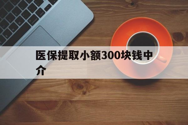 玉环最新医保提取小额300块钱中介方法分析(最方便真实的玉环小额医保300以内提取联系方式方法)