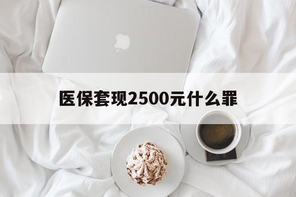 玉环最新医保套现2500元什么罪方法分析(最方便真实的玉环医保套现多少钱判刑方法)