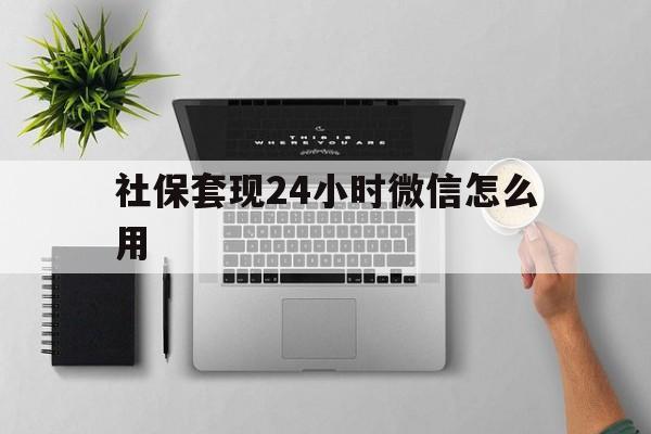 玉环最新社保套现24小时微信怎么用方法分析(最方便真实的玉环社保卡套现有什么办法微信方法)
