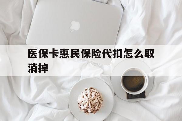 玉环最新医保卡惠民保险代扣怎么取消掉方法分析(最方便真实的玉环惠民保怎么取消自动缴费方法)