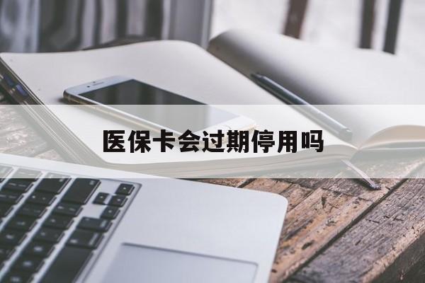 玉环最新医保卡会过期停用吗方法分析(最方便真实的玉环医保卡有期限吗到期后受影响吗方法)