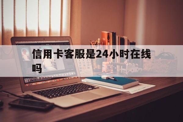 玉环最新信用卡客服是24小时在线吗方法分析(最方便真实的玉环打信用卡客服方法)