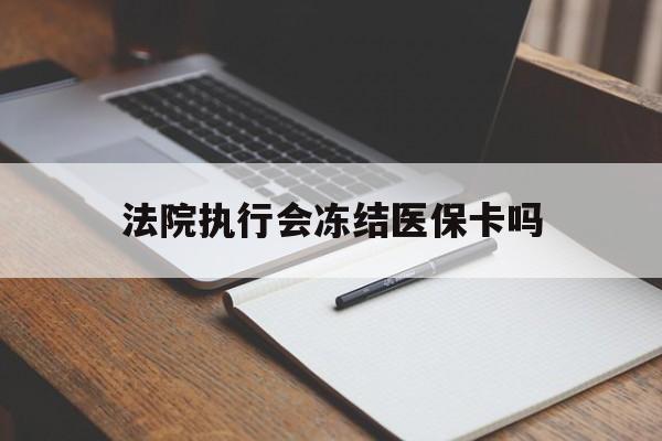 玉环最新法院执行会冻结医保卡吗方法分析(最方便真实的玉环法院会冻结医保账户吗方法)