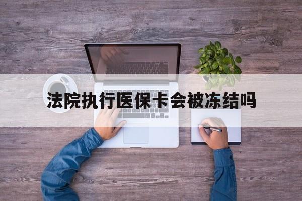 玉环最新法院执行医保卡会被冻结吗方法分析(最方便真实的玉环法院执行医保卡会被冻结吗多久方法)