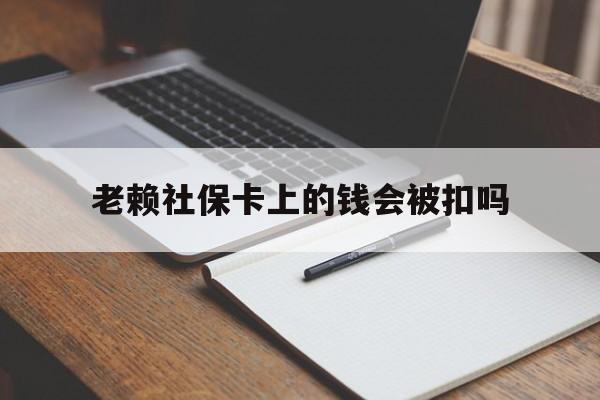 玉环最新老赖社保卡上的钱会被扣吗方法分析(最方便真实的玉环老赖的社保会不会被扣方法)